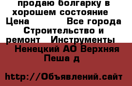 продаю болгарку в хорошем состояние › Цена ­ 1 500 - Все города Строительство и ремонт » Инструменты   . Ненецкий АО,Верхняя Пеша д.